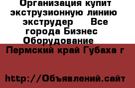 Организация купит экструзионную линию (экструдер). - Все города Бизнес » Оборудование   . Пермский край,Губаха г.